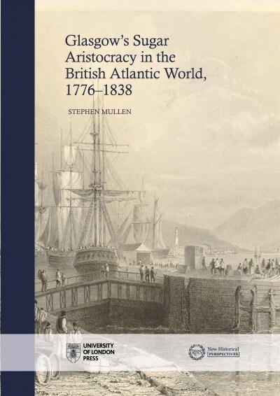 The Glasgow Sugar Aristocracy: Scotland and Caribbean Slavery, 1775-1838 (Hardcover)