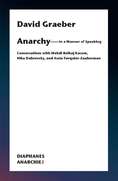 Anarchy--In a Manner of Speaking: Conversations with Mehdi Belhaj Kacem, Nika Dubrovsky, and Assia Turquier-Zauberman (Paperback)