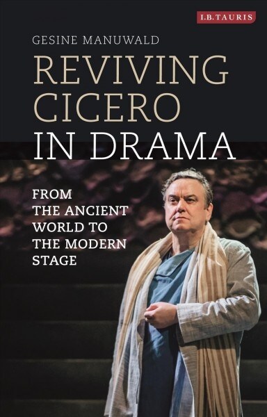 Reviving Cicero in Drama : From the Ancient World to the Modern Stage (Paperback)