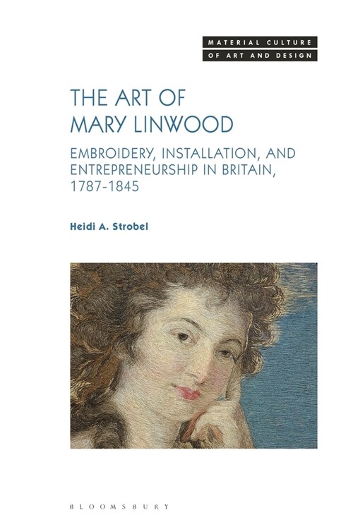 The Art of Mary Linwood: Embroidery, Installation, and Entrepreneurship in Britain, 1787-1845 (Hardcover)