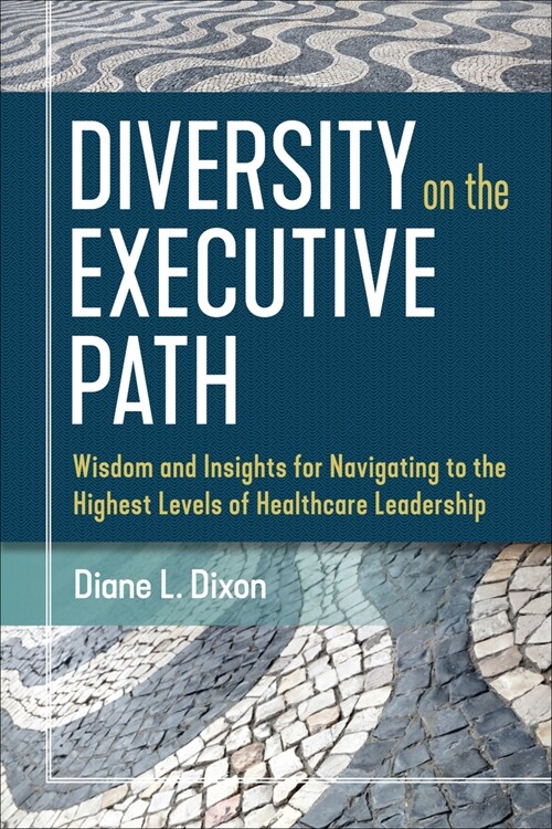 Diversity on the Executive Path: Wisdom and Insights for Navigating to the Highest Levels of Healthcare Leadership (Paperback)