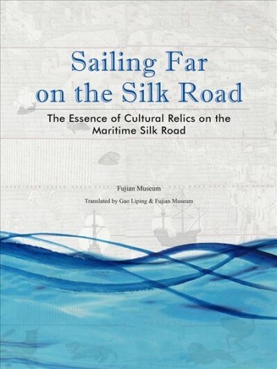 Sailing Far on the Silk Road: The Essence of Cultural Relics on the Maritime Silk Road (Hardcover)