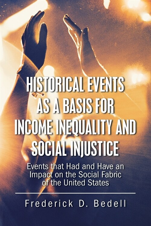 Historical Events as a Basis for Income Inequality and Social Injustice: Events That Had and Have an Impact on the Social Fabric of the United States (Paperback)