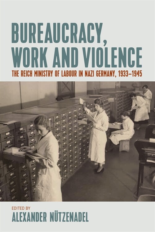Bureaucracy, Work and Violence : The Reich Ministry of Labour in Nazi Germany, 1933-45 (Hardcover)