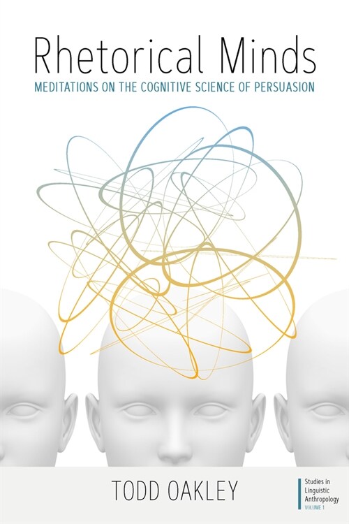 Rhetorical Minds : Meditations on the Cognitive Science of Persuasion (Hardcover)