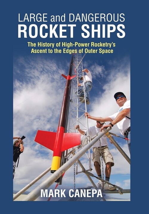 Large and Dangerous Rocket Ships: The History of High-Power Rocketrys Ascent to the Edges of Outer Space (Hardcover)