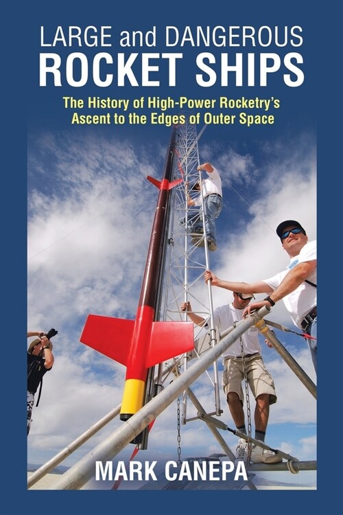 Large and Dangerous Rocket Ships: The History of High-Power Rocketrys Ascent to the Edges of Outer Space (Paperback)