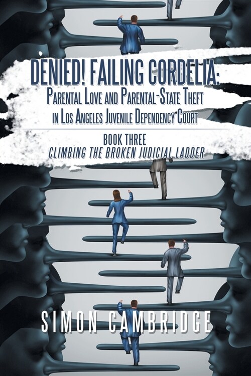 Denied! Failing Cordelia: Parental Love and Parental-State Theft in Los Angeles Juvenile Dependency Court: Book Three: Climbing the Broken Judic (Paperback)