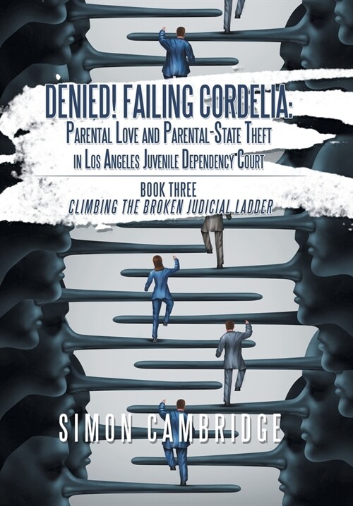 Denied! Failing Cordelia: Parental Love and Parental-State Theft in Los Angeles Juvenile Dependency Court: Book Three: Climbing the Broken Judic (Hardcover)