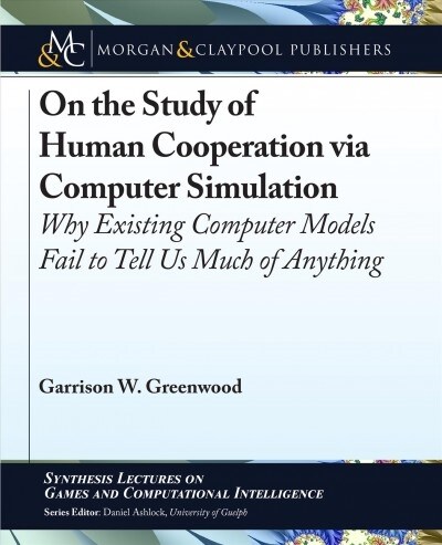 On the Study of Human Cooperation via Computer Simulation: Why Existing Computer Models Fail to Tell Us Much of Anything (Hardcover)