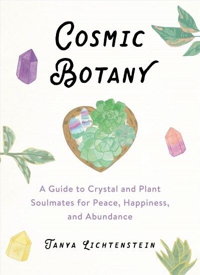 Cosmic Botany: A Guide to Crystal and Plant Soul Mates for Peace, Happiness, and Abundance (Hardcover)