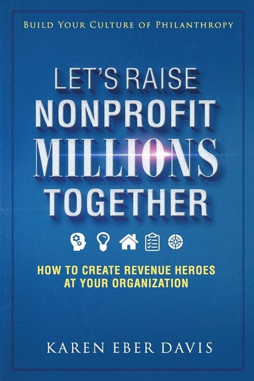 Lets Raise Nonprofit Millions Together: How to Create Revenue Heroes at Your Organization (Paperback)