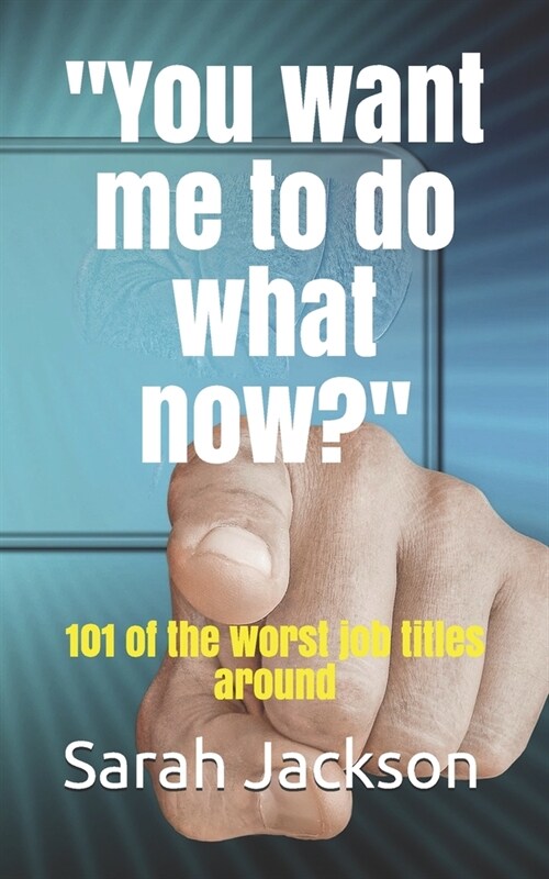 You want me to do what now?: 101 of the worst job titles around (Paperback)