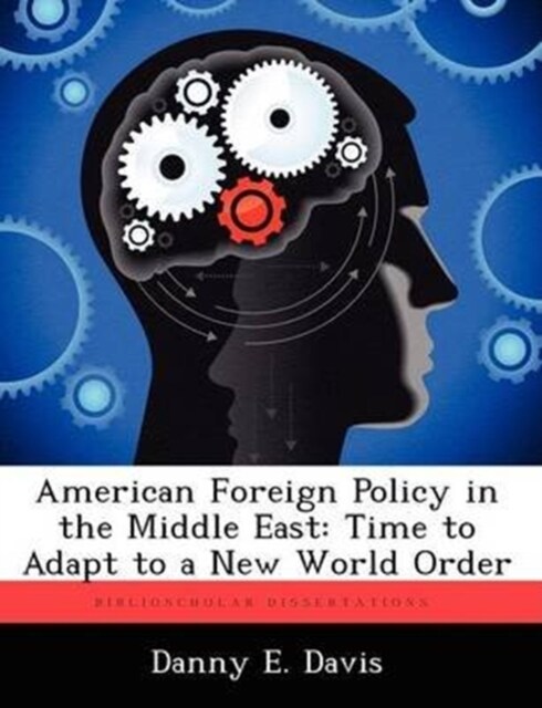 American Foreign Policy in the Middle East: Time to Adapt to a New World Order (Paperback)