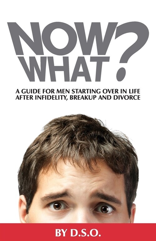 Now What?: A Guide for Men Starting Over in Life After Infidelity, Breakup and Divorce (Paperback)