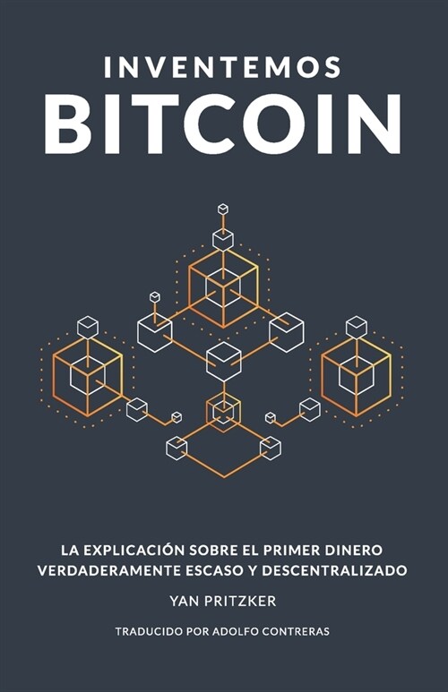 Inventemos Bitcoin: La explicaci? sobre el primer dinero verdaderamente escaso y descentralizado (Paperback)