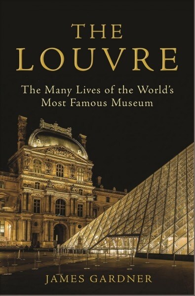 The Louvre: The Many Lives of the Worlds Most Famous Museum (Hardcover)