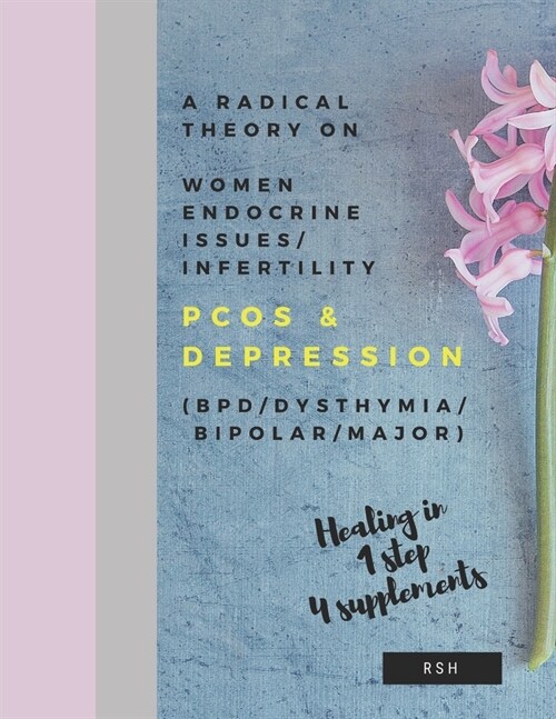 A radical theory on women endocrine issues/infertility (PCOS) & Depression (BPD/Dysthymia/Bipolar/Major) (Paperback)