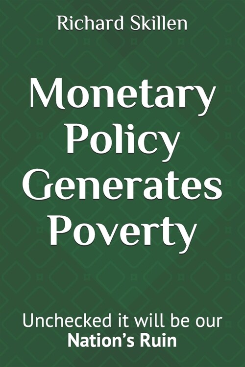 Monetary Policy Generates Poverty: Unchecked it will be our Nations Ruin (Paperback)