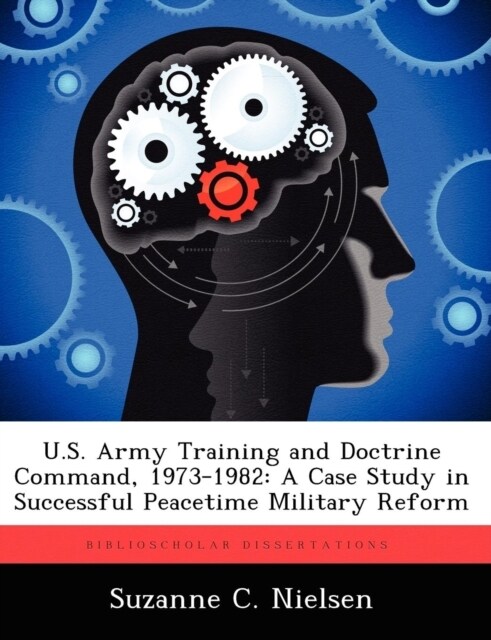 U.S. Army Training and Doctrine Command, 1973-1982: A Case Study in Successful Peacetime Military Reform (Paperback)