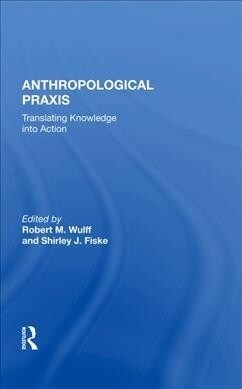 Anthropological Praxis : Translating Knowledge into Action (Hardcover)