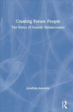 Creating Future People : The Ethics of Genetic Enhancement (Hardcover)
