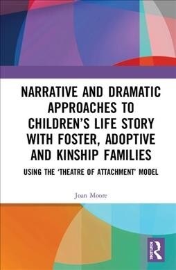 Narrative and Dramatic Approaches to Childrens Life Story with Foster, Adoptive and Kinship Families : Using the Theatre of Attachment Model (Hardcover)