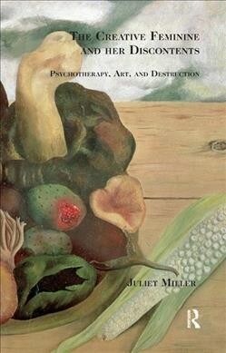 The Creative Feminine and her Discontents : Psychotherapy, Art and Destruction (Hardcover)