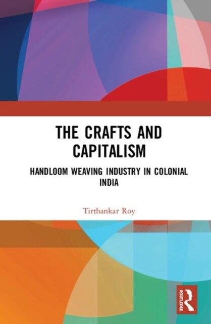 The Crafts and Capitalism : Handloom Weaving Industry in Colonial India (Hardcover)