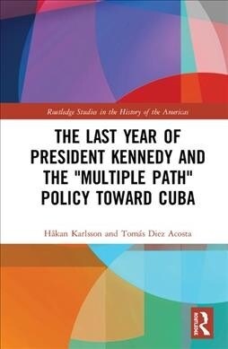 The Last Year of President Kennedy and the Multiple Path Policy Toward Cuba (Hardcover, 1)