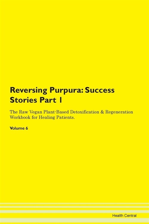 Reversing Purpura: Success Stories Part 1 The Raw Vegan Plant-Based Detoxification & Regeneration Workbook for Healing Patients.Volume 6 (Paperback)