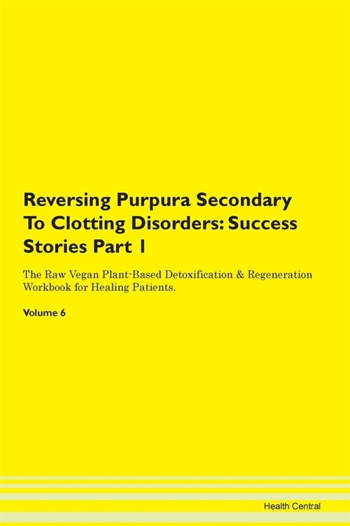 Reversing Purpura Secondary To Clotting Disorders: Success Stories Part 1 The Raw Vegan Plant-Based Detoxification & Regeneration Workbook for Healing (Paperback)