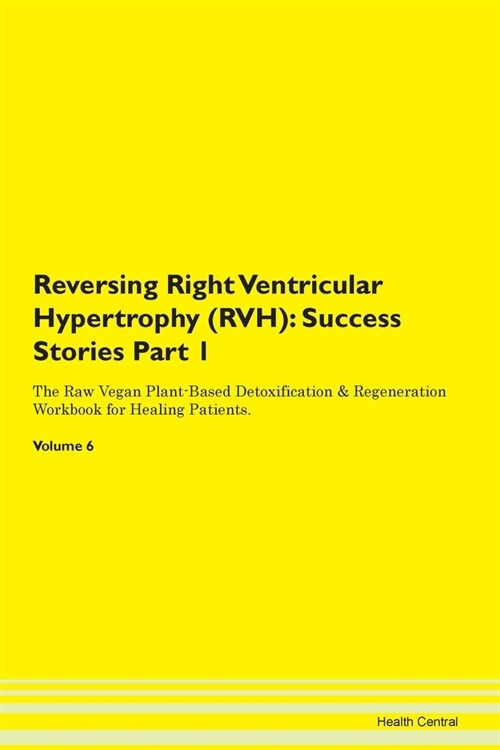 Reversing Right Ventricular Hypertrophy (RVH): Success Stories Part 1 The Raw Vegan Plant-Based Detoxification & Regeneration Workbook for Healing Pat (Paperback)