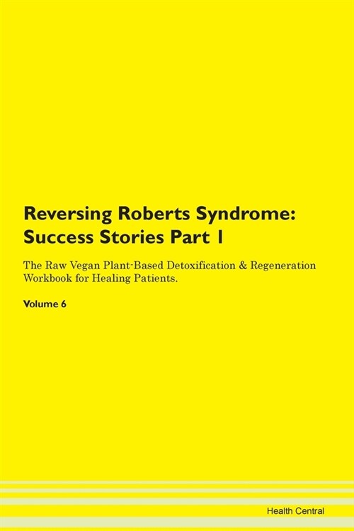Reversing Roberts Syndrome: Success Stories Part 1 The Raw Vegan Plant-Based Detoxification & Regeneration Workbook for Healing Patients. Volume 6 (Paperback)