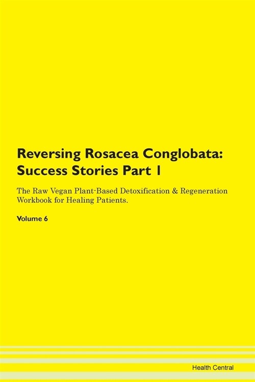 Reversing Rosacea Conglobata: Success Stories Part 1 The Raw Vegan Plant-Based Detoxification & Regeneration Workbook for Healing Patients. Volume 6 (Paperback)