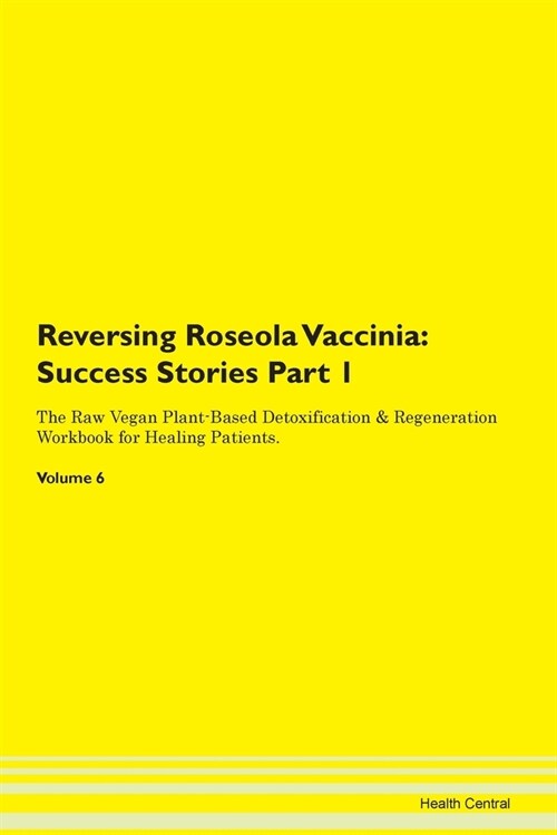 Reversing Roseola Vaccinia: Success Stories Part 1 The Raw Vegan Plant-Based Detoxification & Regeneration Workbook for Healing Patients. Volume 6 (Paperback)