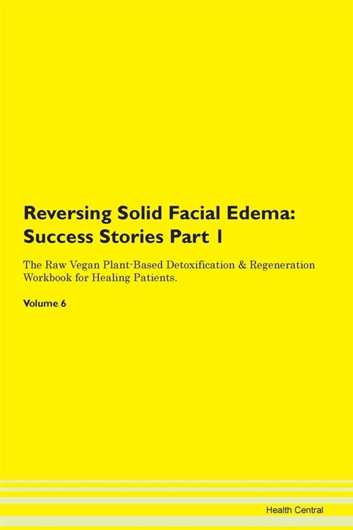 Reversing Solid Facial Edema: Success Stories Part 1 The Raw Vegan Plant-Based Detoxification & Regeneration Workbook for Healing Patients. Volume 6 (Paperback)