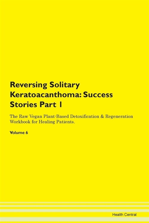 Reversing Solitary Keratoacanthoma: Success Stories Part 1 The Raw Vegan Plant-Based Detoxification & Regeneration Workbook for Healing Patients. Volu (Paperback)