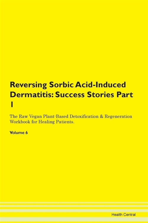 Reversing Sorbic Acid-Induced Dermatitis: Success Stories Part 1 The Raw Vegan Plant-Based Detoxification & Regeneration Workbook for Healing Patients (Paperback)