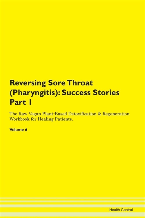 Reversing Sore Throat (Pharyngitis): Success Stories Part 1 The Raw Vegan Plant-Based Detoxification & Regeneration Workbook for Healing Patients. Vol (Paperback)