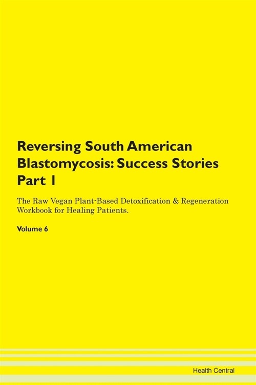 Reversing South American Blastomycosis: Success Stories Part 1 The Raw Vegan Plant-Based Detoxification & Regeneration Workbook for Healing Patients. (Paperback)