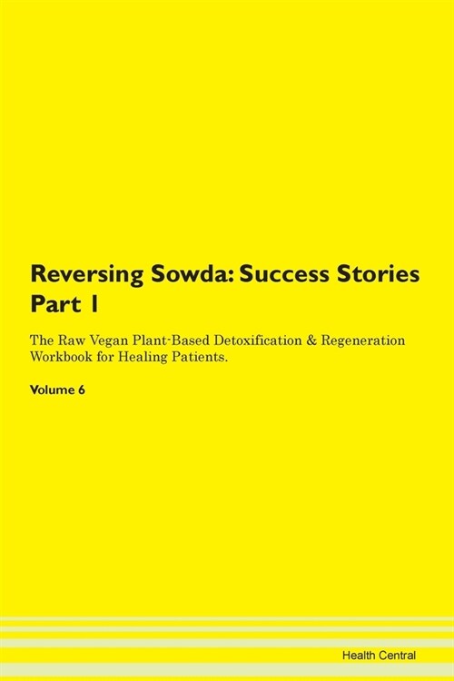 Reversing Sowda: Success Stories Part 1 The Raw Vegan Plant-Based Detoxification & Regeneration Workbook for Healing Patients. Volume 6 (Paperback)