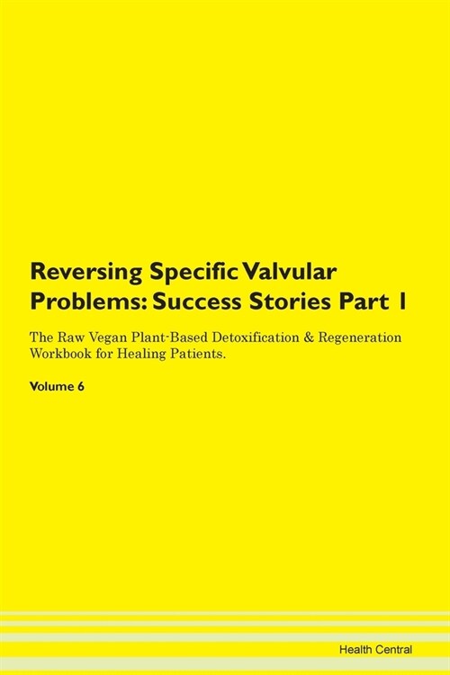 Reversing Specific Valvular Problems: Success Stories Part 1 The Raw Vegan Plant-Based Detoxification & Regeneration Workbook for Healing Patients. Vo (Paperback)