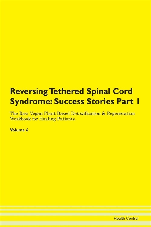 Reversing Tethered Spinal Cord Syndrome: Success Stories Part 1 The Raw Vegan Plant-Based Detoxification & Regeneration Workbook for Healing Patients. (Paperback)