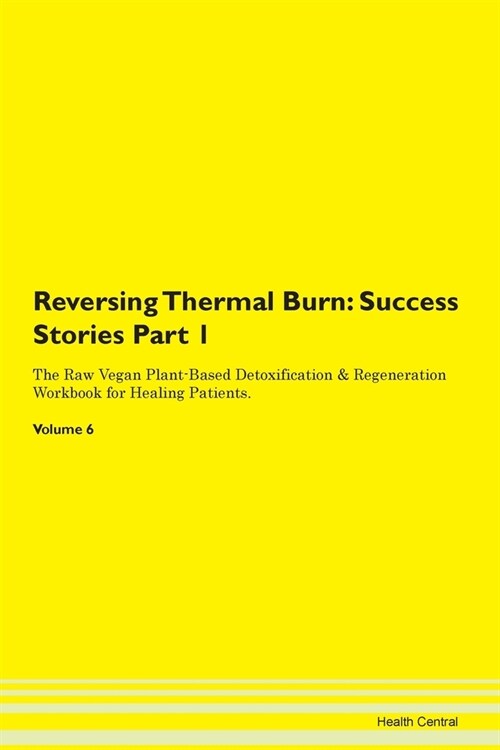 Reversing Thermal Burn: Success Stories Part 1 The Raw Vegan Plant-Based Detoxification & Regeneration Workbook for Healing Patients. Volume 6 (Paperback)