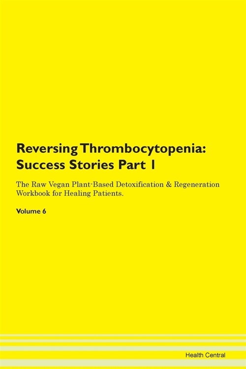 Reversing Thrombocytopenia: Success Stories Part 1 The Raw Vegan Plant-Based Detoxification & Regeneration Workbook for Healing Patients. Volume 6 (Paperback)