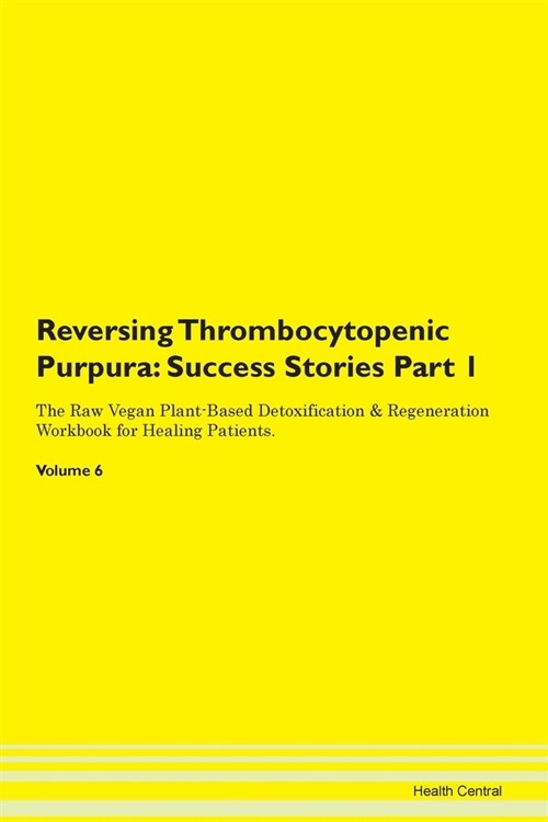Reversing Thrombocytopenic Purpura: Success Stories Part 1 The Raw Vegan Plant-Based Detoxification & Regeneration Workbook for Healing Patients. Volu (Paperback)