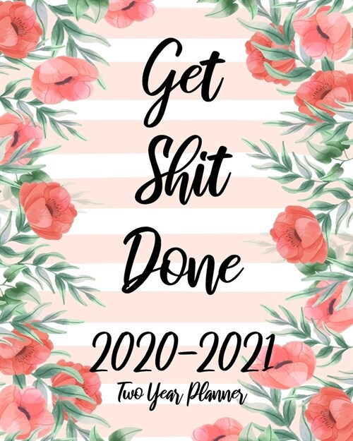 Get Shit Done 2020-2021 Two Year Planner: Pretty Flowers, January 2020 to December 2021 Monthly Calendar Agenda Schedule Organizer (24 Months) With Ho (Paperback)