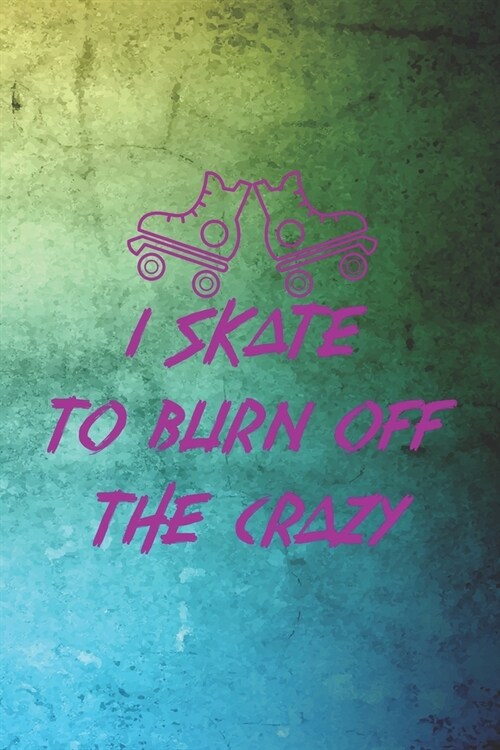 I Skate To burn Off The Crazy: Roller Derby Notebook Journal Composition Blank Lined Diary Notepad 120 Pages Paperback Green (Paperback)