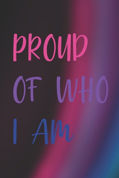 Proud Of Who I Am.: Bisexual Notebook Journal Composition Blank Lined Diary Notepad 120 Pages Paperback Colors (Paperback)